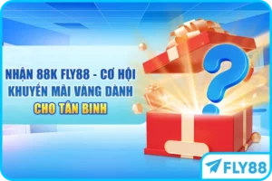 Nhận 88K FLY88 - Cơ Hội Khuyến Mãi Vàng Dành Cho Tân Binh